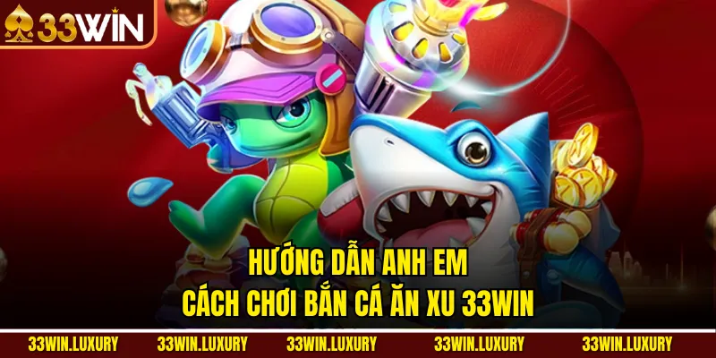 Hướng dẫn anh em cách chơi bắn cá ăn xu 33win