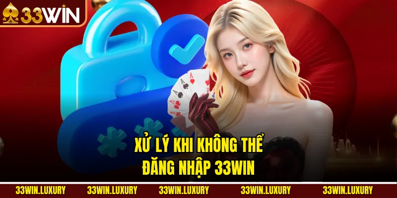 Xử Lý Khi Không Thể Đăng Nhập 33win 